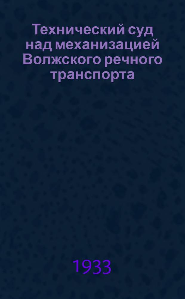 ... Технический суд над механизацией Волжского речного транспорта : Г. Горький, Дом ИТР : Стенограмма : Материал обработан работниками механизации ВРУТа т. Я. Я. Земсковым, Г. А. Игнатьевым, Л. С. Телеховым