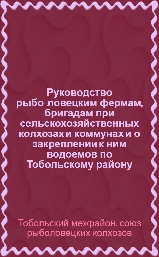 Руководство рыбо-ловецким фермам, бригадам при сельскохозяйственных колхозах и коммунах и о закреплении к ним водоемов по Тобольскому району