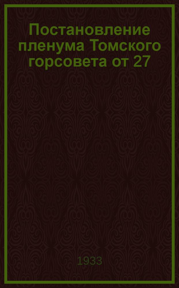 Постановление пленума Томского горсовета от 27/VII-33 г. Об организации хлебоуборочной и поставке зерна государству (по докладу товарища Шевченко) [и др. постановления]