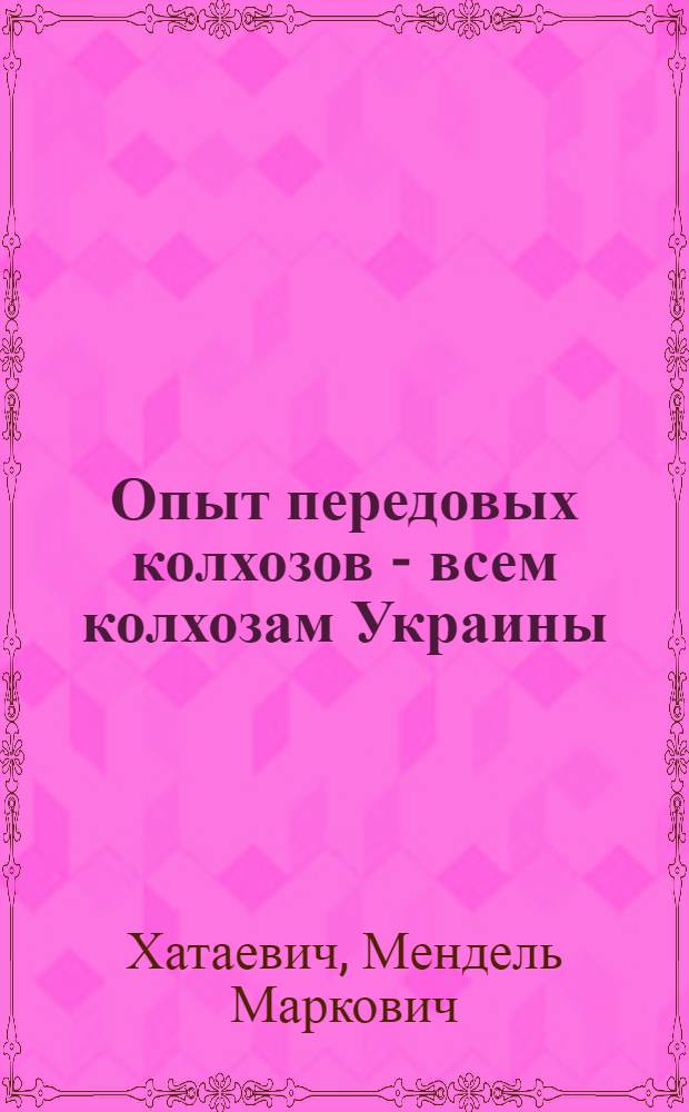Опыт передовых колхозов - всем колхозам Украины : Речь на Совещании представителей парторганизаций передовых колхозов при ЦК КП(б)У 2 янв. 1933 г