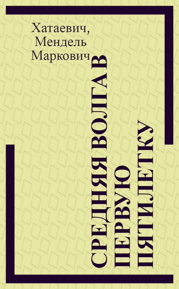 Средняя Волга в первую пятилетку : Статьи и речи 1928-32 гг