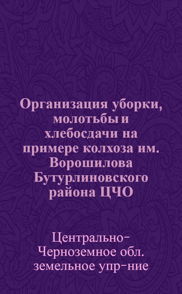 ... Организация уборки, молотьбы и хлебосдачи на примере колхоза им. Ворошилова Бутурлиновского района ЦЧО : План проработан бригадой Обкома ВКП(б) и ОблЗУ под руководством т. Оболенского и Непочатых