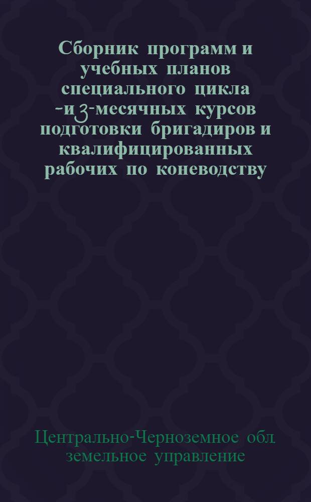 ... Сборник программ и учебных планов специального цикла 6- и 3-месячных курсов подготовки бригадиров и квалифицированных рабочих по коневодству