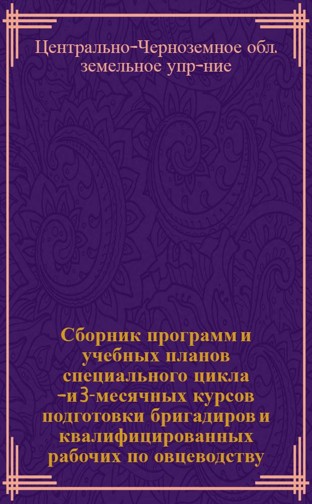 ... Сборник программ и учебных планов специального цикла 6- и 3-месячных курсов подготовки бригадиров и квалифицированных рабочих по овцеводству