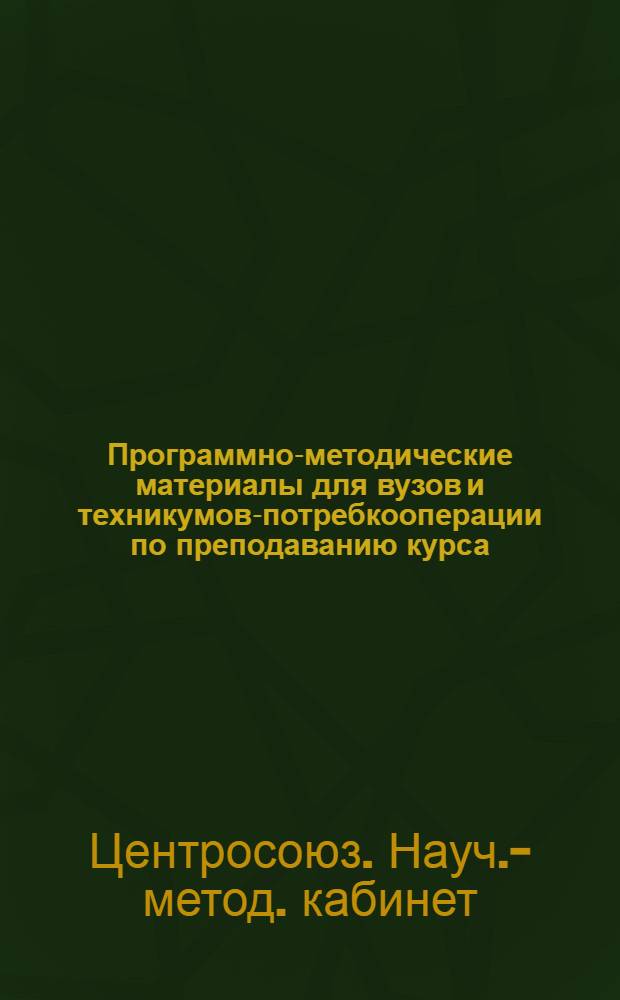 ... Программно-методические материалы для вузов и техникумов-потребкооперации по преподаванию курса : Планирование советской кооперативной торговли в техникумах потребкооперации