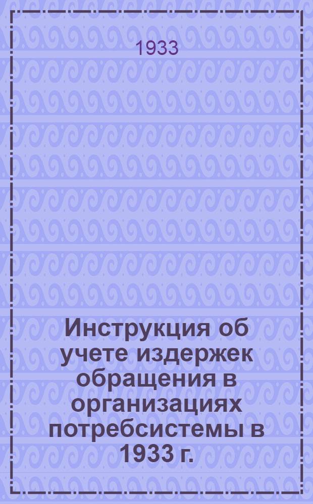 ... Инструкция об учете издержек обращения в организациях потребсистемы в 1933 г.