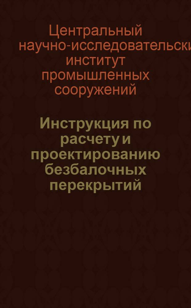 ... Инструкция по расчету и проектированию безбалочных перекрытий : (Проект) : Ком-том по высш. техн. образ. при ЦИК СССР допущена к изд. в 1933 г. в качестве учеб. пособия для строит. втузов