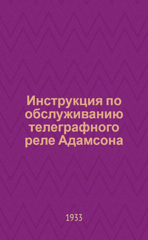Инструкция по обслуживанию телеграфного реле Адамсона : Работа Телеграфной лаб. НИИС НКСвязи и др. материалы