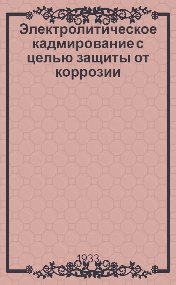 Электролитическое кадмирование с целью защиты от коррозии : Материал отобран, пер. и отред. Электрохиметом