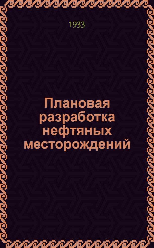 ... Плановая разработка нефтяных месторождений : Доклад на 1 съезде ВНИТО нефтяников. Баку, авг. 1933 г