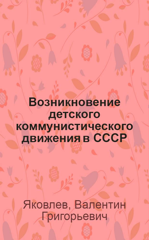 ... Возникновение детского коммунистического движения в СССР : Очерки