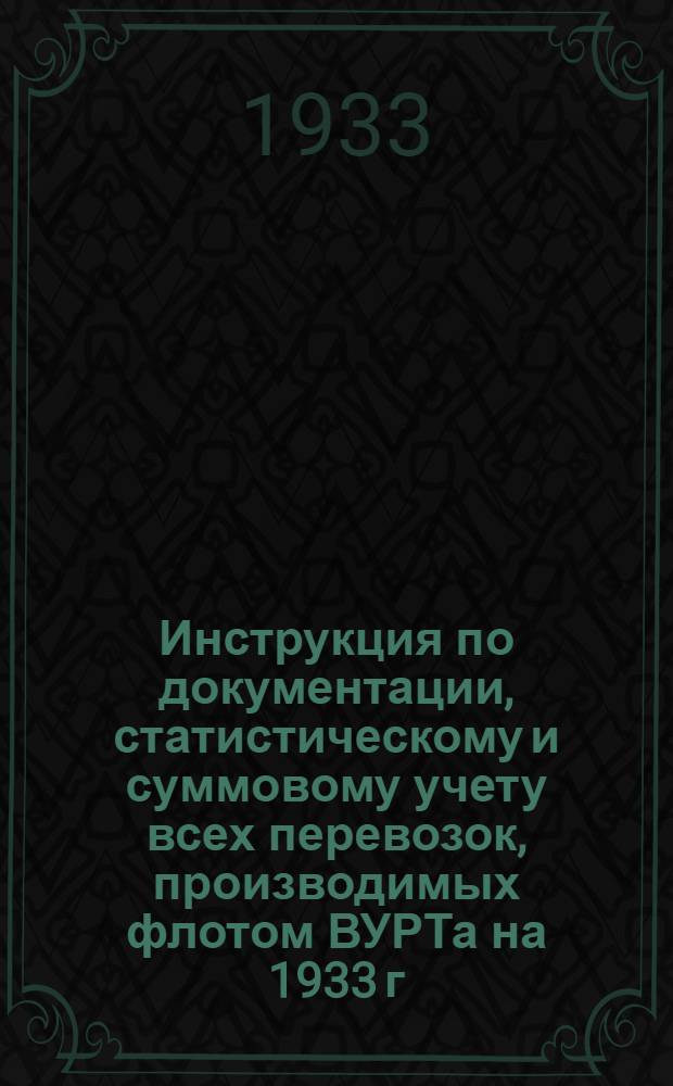 ... Инструкция по документации, статистическому и суммовому учету всех перевозок, производимых флотом ВУРТа на 1933 г.