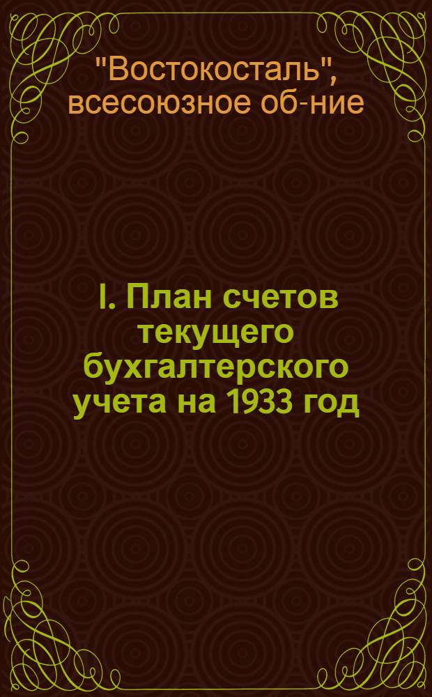 ... I. План счетов текущего бухгалтерского учета на 1933 год; II. Инструкция по применению постановления НКТП СССР от 14 июля 1932 года № 500 о порядке составления калькуляций себестоимости продукции / НКТП СССР... Глав. бухгалтерия