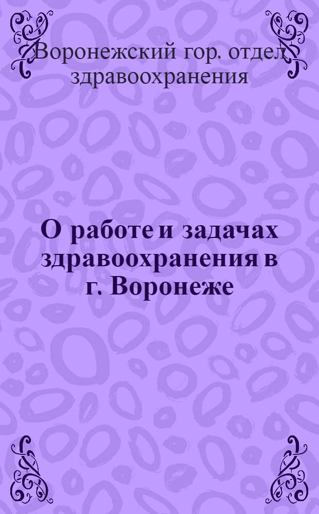 О работе и задачах здравоохранения в г. Воронеже : (Материал Горздрава для докладчиков к сов. дню 3 июля)