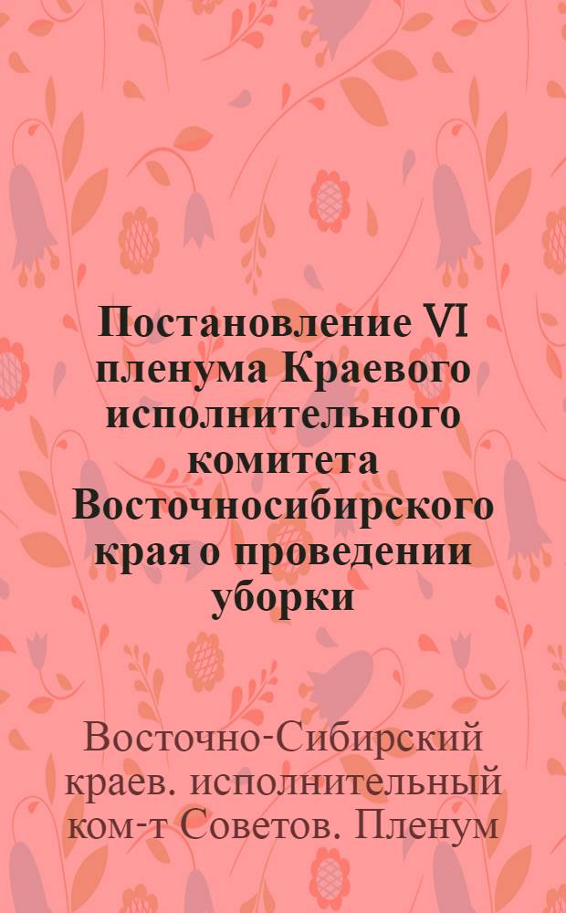 Постановление VI пленума Краевого исполнительного комитета Восточносибирского края о проведении уборки, обмолота урожая и зернопоставки государству