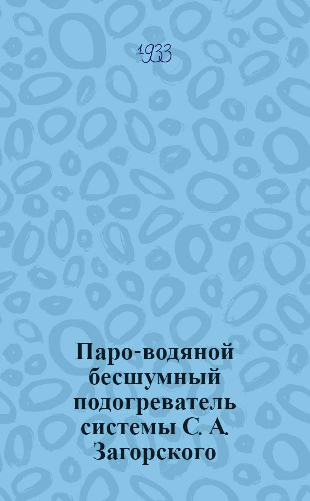 ... Паро-водяной бесшумный подогреватель системы С. А. Загорского