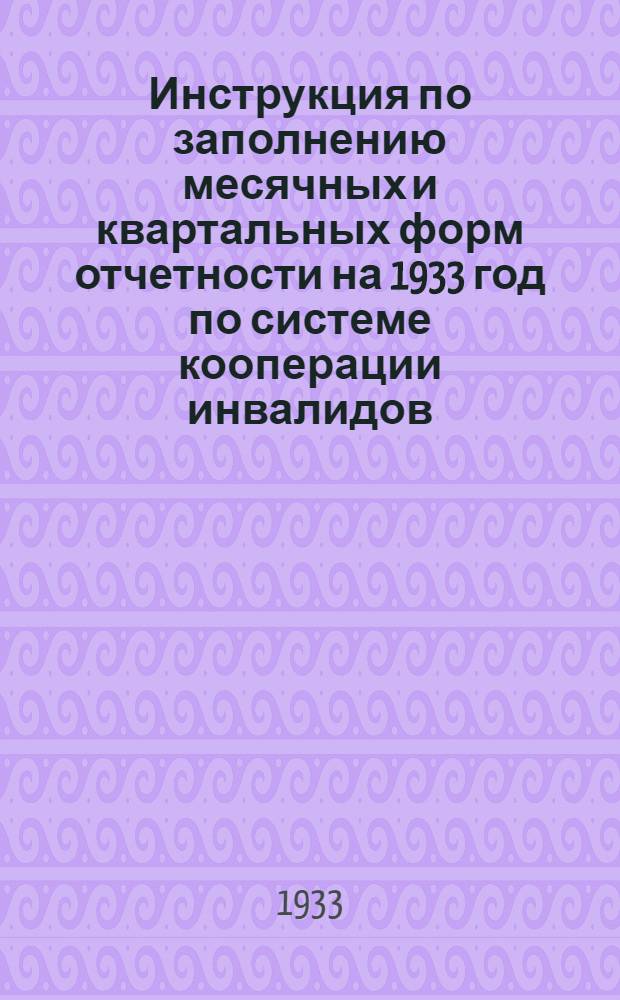 ... Инструкция по заполнению месячных и квартальных форм отчетности на 1933 год по системе кооперации инвалидов