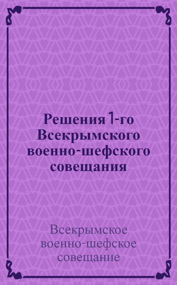 Решения 1-го Всекрымского военно-шефского совещания : От 17-18/XII-1932 г