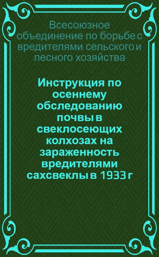 ... Инструкция по осеннему обследованию почвы в свеклосеющих колхозах на зараженность вредителями сахсвеклы в 1933 г.