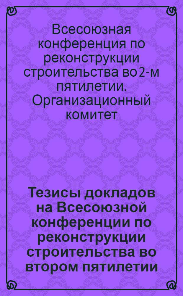 ... Тезисы докладов на Всесоюзной конференции по реконструкции строительства во втором пятилетии
