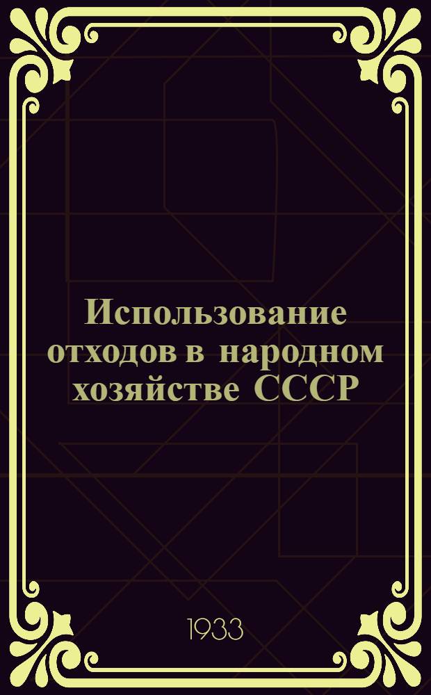 ... Использование отходов в народном хозяйстве СССР : (Резолюции 1 Всес. конф-ции по утилизации отходов в нар. хоз-ве, февр. 1932 г.). Вып. 1 : Общие вопросы