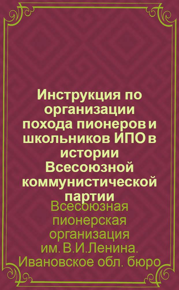 Инструкция по организации похода пионеров и школьников ИПО в истории Всесоюзной коммунистической партии (большевиков)
