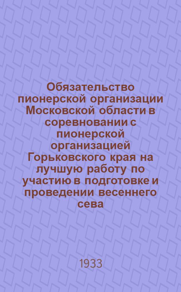 ... Обязательство пионерской организации Московской области в соревновании с пионерской организацией Горьковского края на лучшую работу по участию в подготовке и проведении весеннего сева