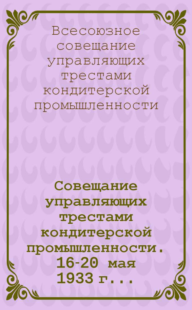 ... Совещание управляющих трестами кондитерской промышленности. 16-20 мая 1933 г...