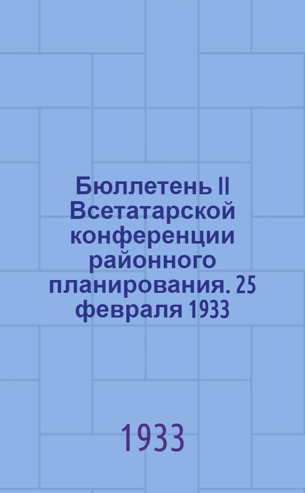 ... Бюллетень II Всетатарской конференции районного планирования. 25 февраля 1933