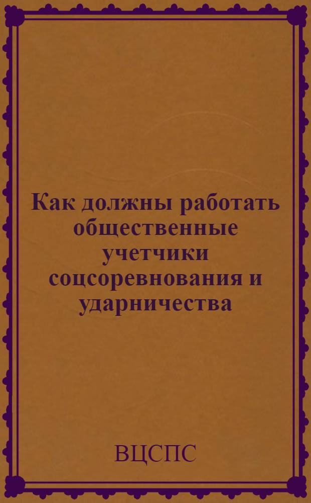 Как должны работать общественные учетчики соцсоревнования и ударничества : Постановление Секретариата ВЦСПС 8 окт. 1933 г