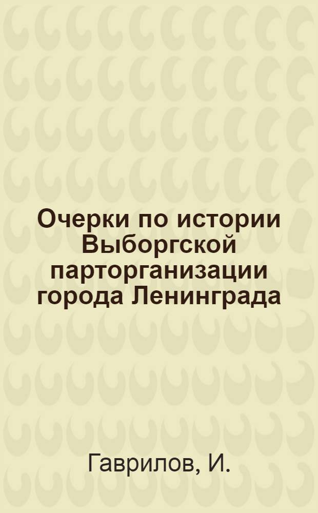 ... Очерки по истории Выборгской парторганизации города Ленинграда