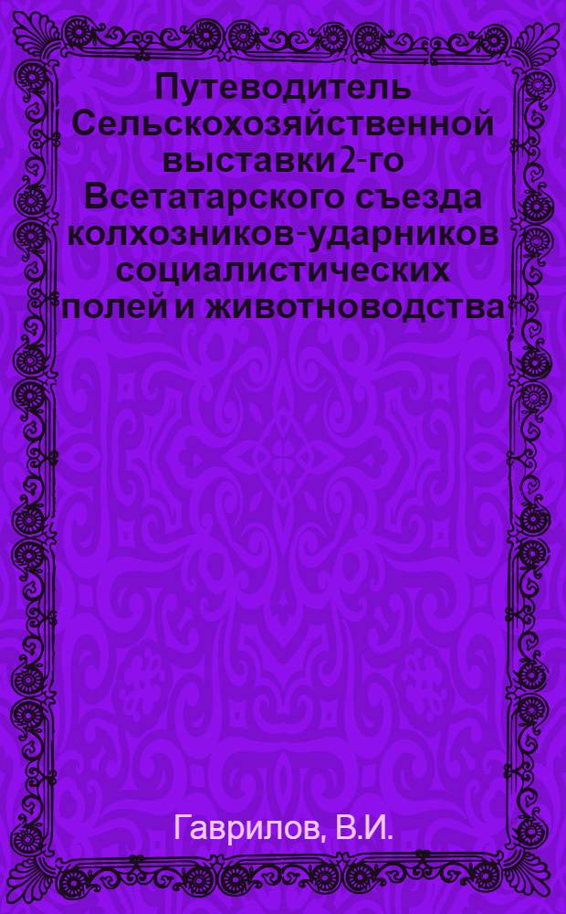 ... Путеводитель Сельскохозяйственной выставки 2-го Всетатарского съезда колхозников-ударников социалистических полей и животноводства