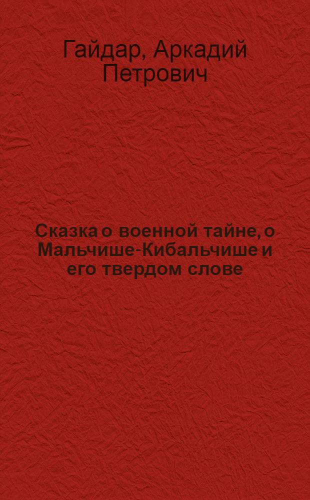 ... Сказка о военной тайне, о Мальчише-Кибальчише и его твердом слове : Для детей младш. возраста