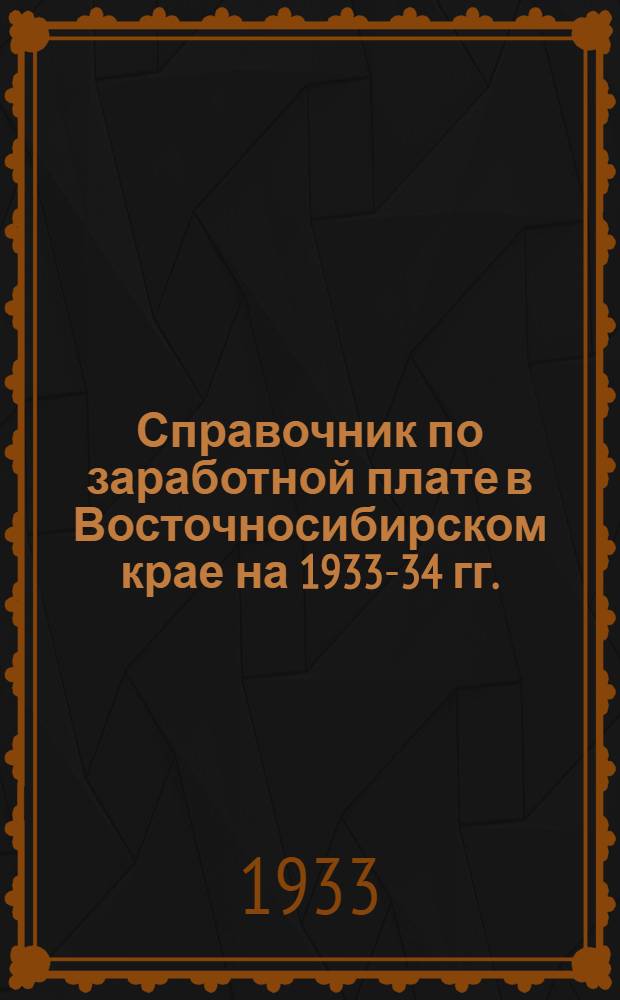 ... Справочник по заработной плате в Восточносибирском крае на 1933-34 гг. : Оплата труда по госнормированию: управленческого аппарата, науч.-иссл. учреждений, сев. и нац. округов, мед., пожарных и др. работников : Льготы в отдаленной местности и крайнем Севере