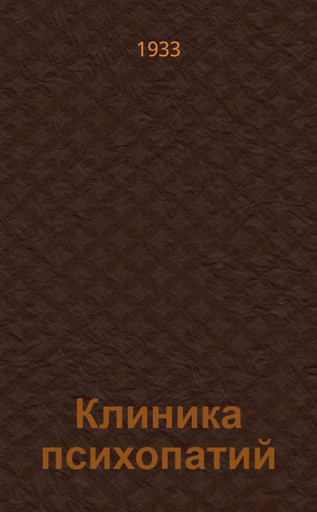 ... Клиника психопатий : Их статика, динамика, систематика