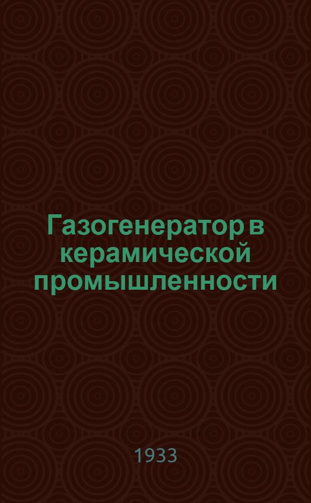 ... Газогенератор в керамической промышленности : Центротехпропом НКТП СССР допущено в качестве учебника для кружков техминимума в керамич. пром-сти
