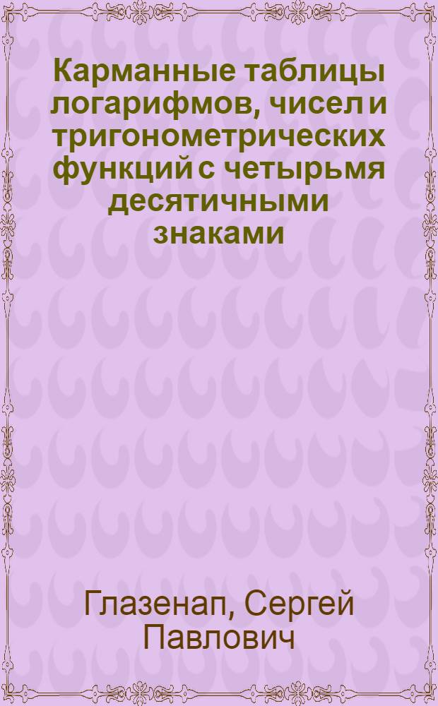 ... Карманные таблицы логарифмов, чисел и тригонометрических функций с четырьмя десятичными знаками
