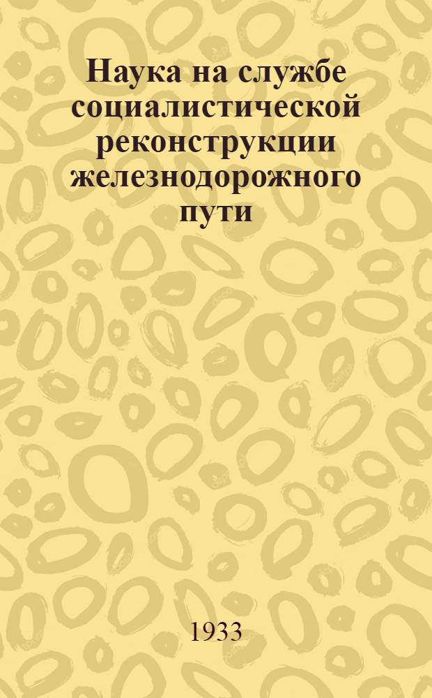 ... Наука на службе социалистической реконструкции железнодорожного пути : (Ин-т пути и его работа)