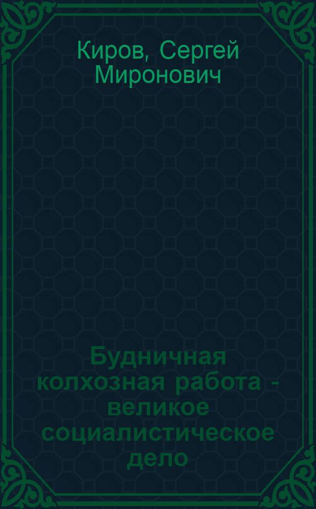 ... Будничная колхозная работа - великое социалистическое дело : Речь на 2 Ленингр. обл. съезде колхозников-ударников 18 июня 1933 г