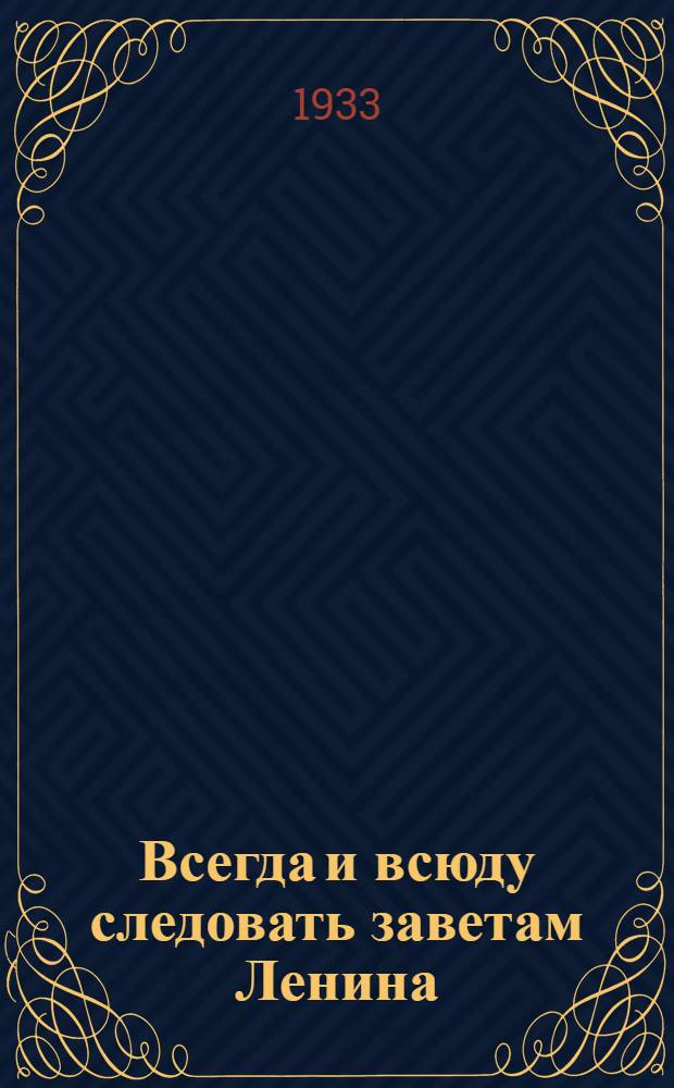 Всегда и всюду следовать заветам Ленина : Выступление г. Кирова на торжественном заседании комсомольского актива Ленинграда 28/X-1933 г