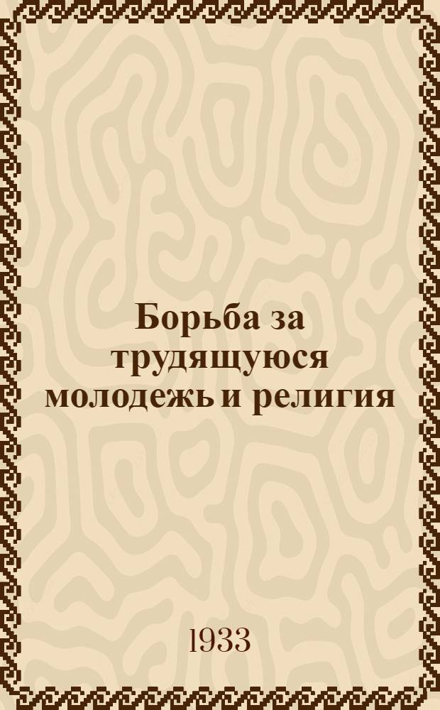 ... Борьба за трудящуюся молодежь и религия : Пояснит. текст к серии кинопленочных диапозитивов № 375