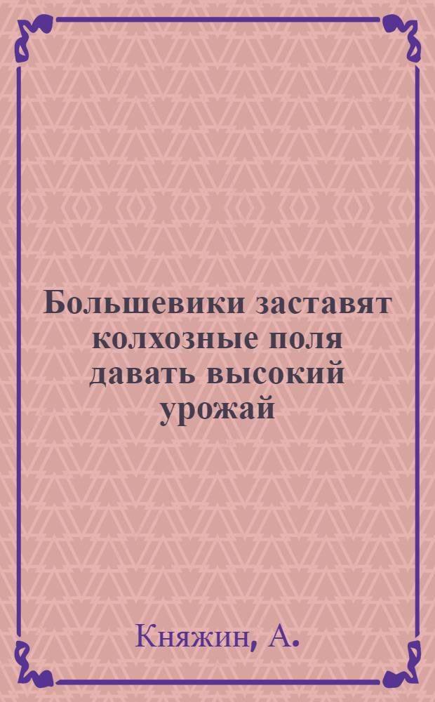 ... Большевики заставят колхозные поля давать высокий урожай
