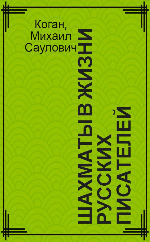 ... Шахматы в жизни русских писателей : Пушкин, Тургенев, Толстой, Чернышевский