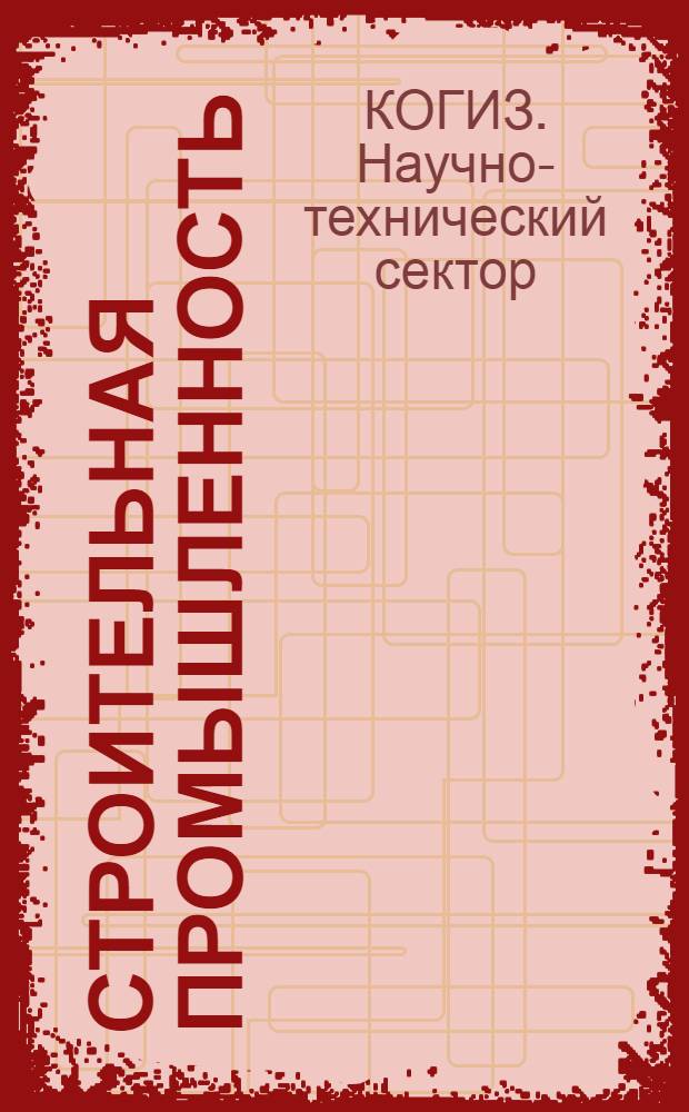 ... Строительная промышленность : Список книг, имеющихся на центр. складах Научтехсектора Когиза
