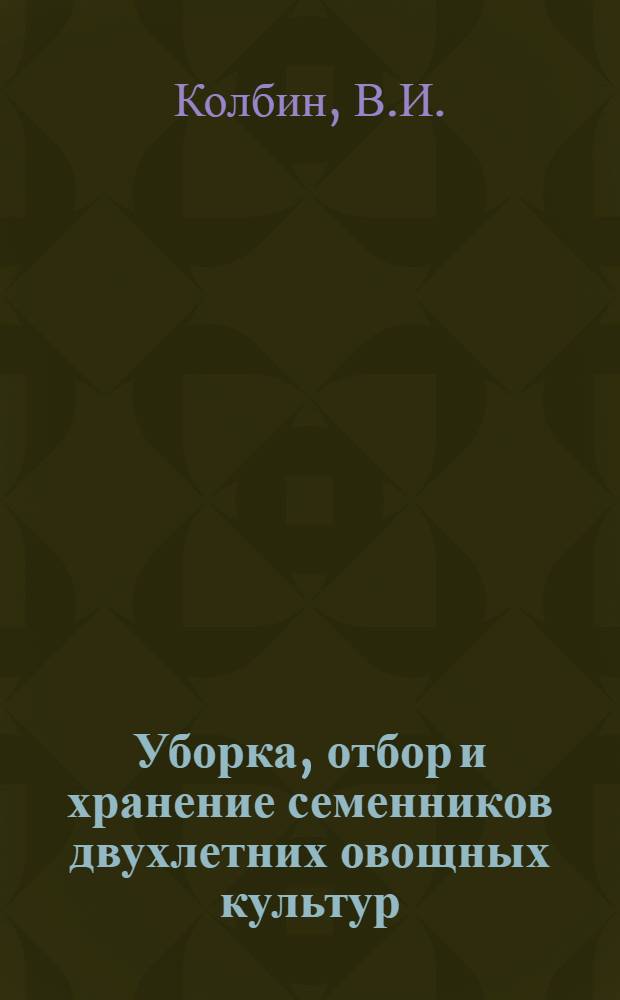 ... Уборка, отбор и хранение семенников двухлетних овощных культур : (Инструкция)