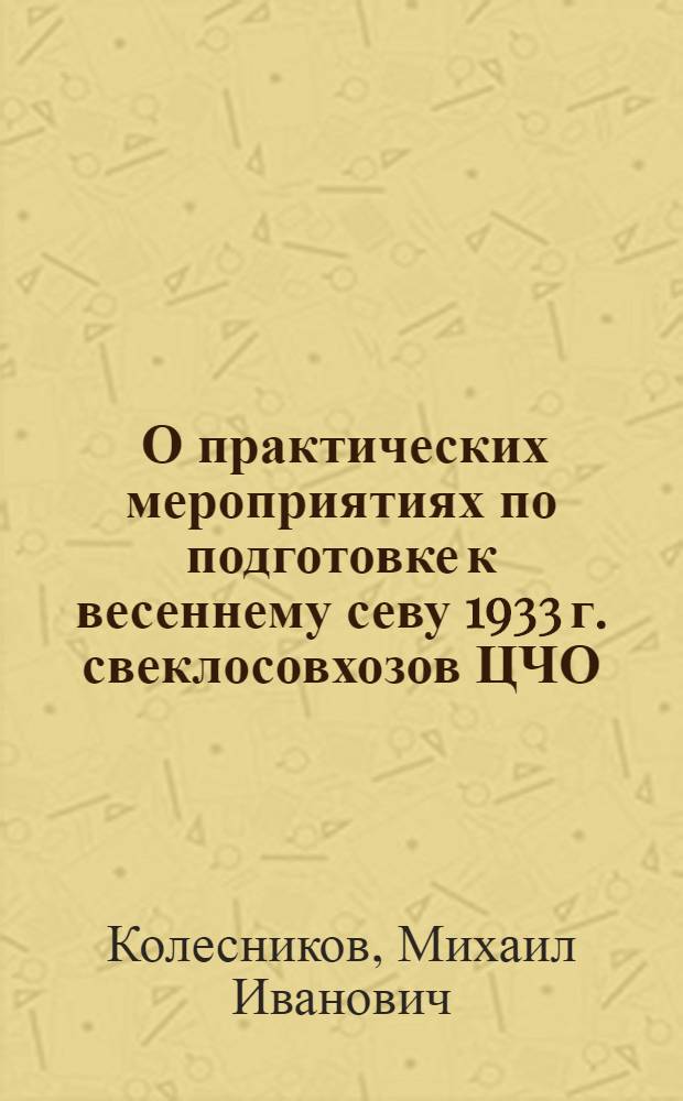 ... О практических мероприятиях по подготовке к весеннему севу 1933 г. свеклосовхозов ЦЧО : Материалы к докладу т. Колесникова на VI пленуме Облисполкома ЦЧО