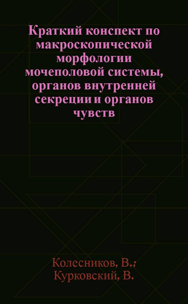 ... Краткий конспект по макроскопической морфологии мочеполовой системы, органов внутренней секреции и органов чувств : Для слушателей ВМА
