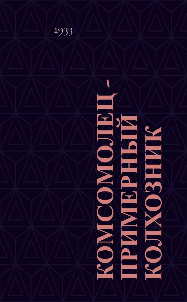 Комсомолец - примерный колхозник : Задачи колхоз. ячеек комсомола в весеннем севе 1 года 2 пятилетки