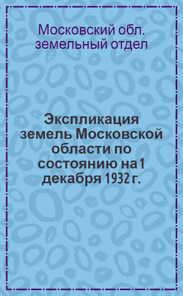 ... Экспликация земель Московской области по состоянию на 1 декабря 1932 г. : На правах рукописи