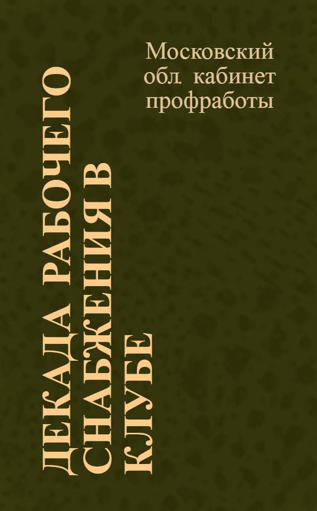 ... Декада рабочего снабжения в клубе : Метод. указания : Сборник сост.: Левман, Северный, Успенский, Фрисман
